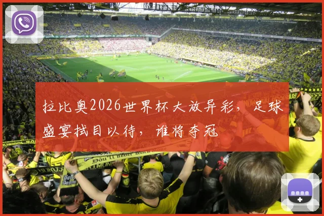 拉比奥2026世界杯大放异彩，足球盛宴拭目以待，谁将夺冠