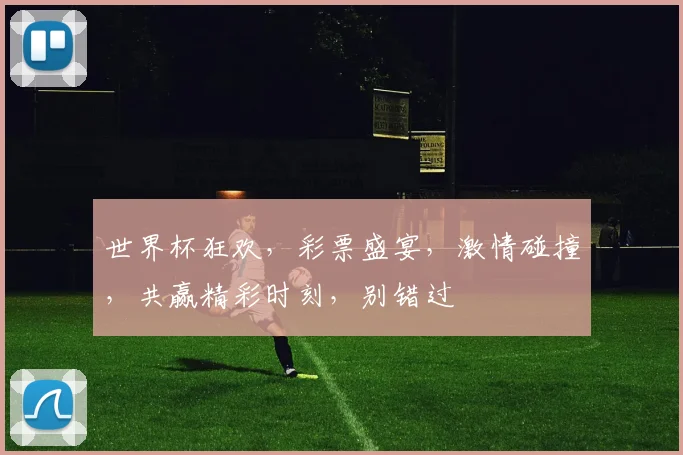 世界杯狂欢，彩票盛宴，激情碰撞，共赢精彩时刻，别错过
