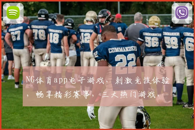 NG体育app电子游戏，刺激竞技体验，畅享精彩赛事，三大热门游戏，一触即达