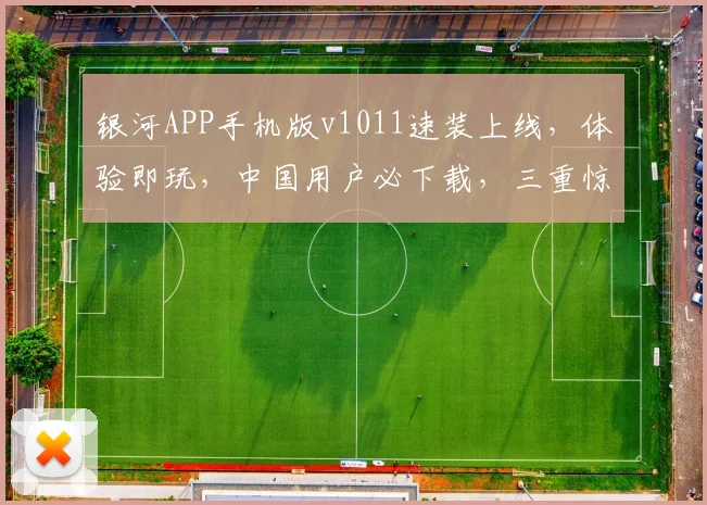 银河APP手机版v1011速装上线，体验即玩，中国用户必下载，三重惊喜等你来